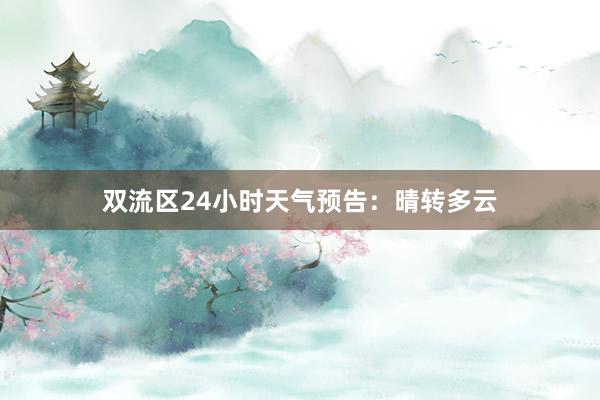 双流区24小时天气预告：晴转多云